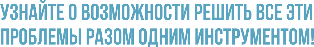 Узнайте о возможности решить все эти проблемы разом одним инструментом! Узнайте о возможности решить все эти проблемы разом одним инструментом!